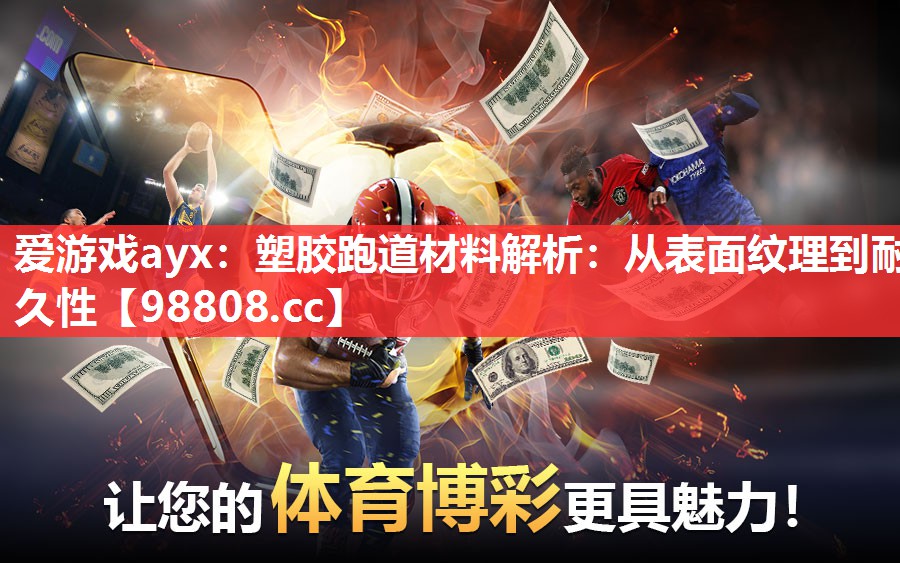 爱游戏ayx：塑胶跑道材料解析：从表面纹理到耐久性