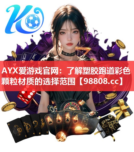 AYX爱游戏官网：了解塑胶跑道彩色颗粒材质的选择范围