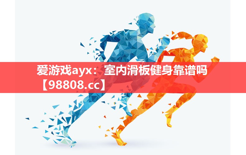 爱游戏ayx：室内滑板健身靠谱吗