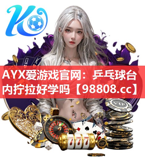 AYX爱游戏官网：乒乓球台内拧拉好学吗