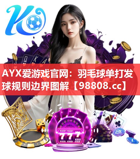 AYX爱游戏官网：羽毛球单打发球规则边界图解