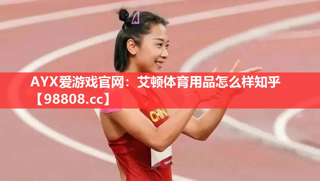 AYX爱游戏官网：艾顿体育用品怎么样知乎